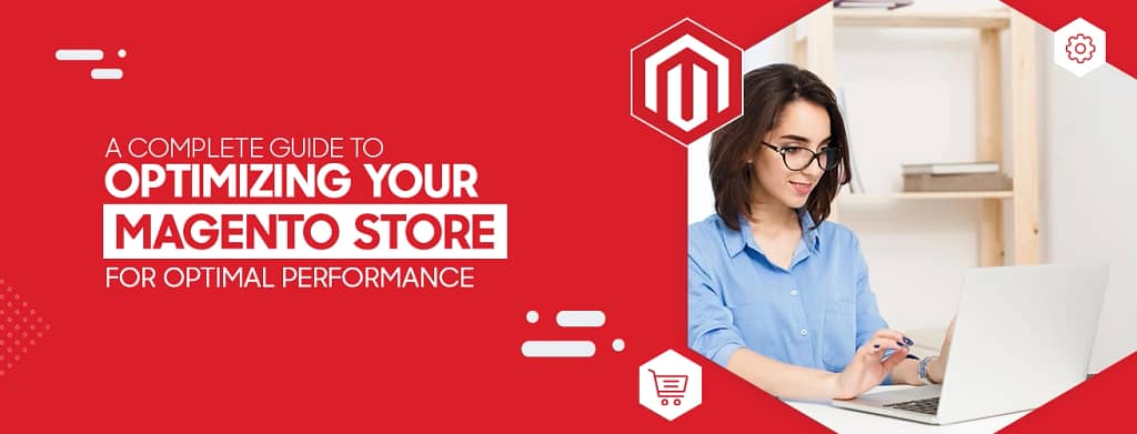 A Complete Guide to Optimizing Your Magento Store for Optimal Performance